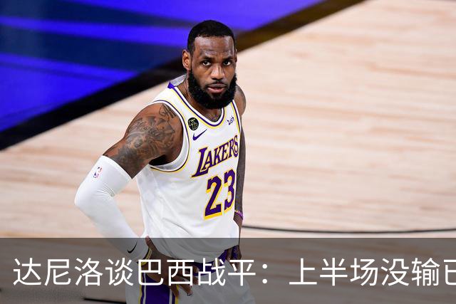 达尼洛谈巴西战平：上半场没输已经很走运了，我们踢得确实差